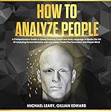 How to Analyze People: A Comprehensive Guide to Speed Reading People and Body Language to Master the by