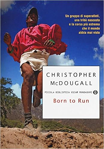 Christopher McDougall - Born to run. Un gruppo di superatleti, una tribù nascosta e la corsa più estrema che il mondo abbia visto (2016)