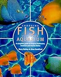 Choosing Fish for Your Aquarium: A Complete Guide to Tropical Freshwater, Brackish and Marine Fishes by 