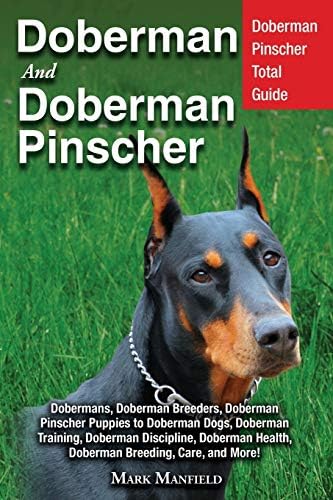 The Complete Guide to Doberman Pinschers: Preparing for, Raising