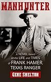 Manhunter: A Novel Based on the Life and Times of Frank Hamer, Texas Ranger by Gene Shelton