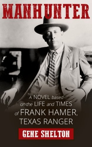 Manhunter: A Novel Based on the Life and Times of Frank Hamer, Texas Ranger by Gene Shelton