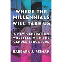 Where the Millennials Will Take Us: A New Generation Wrestles with the Gender Structure