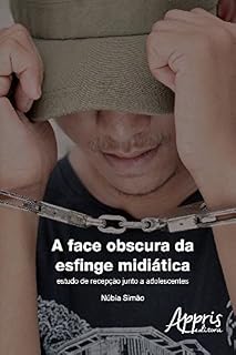 Livro A Face Obscura da Esfinge Midiática: Estudo de Recepção Junto a Adolescentes (Ciências da Comunicação)