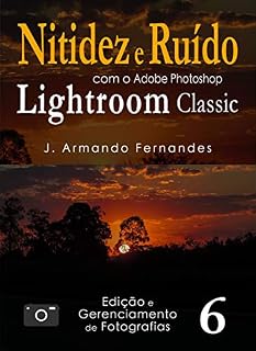 Livro Nitidez e Ruído em Fotografias: com o aplicativo Adobe Photoshop Lightroom Classic CC (Edição e Gerenciamento de Fotografias Livro 6)