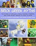 Brick Greek Myths: The Stories of Heracles, Athena, Pandora, Poseidon, and Other Ancient Heroes of Mount Olympus