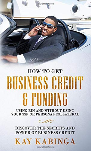 How to get Business Credit & Funding using EIN and without using your SSN or personal collateral: Discover the Secrets And Power of Business Credit