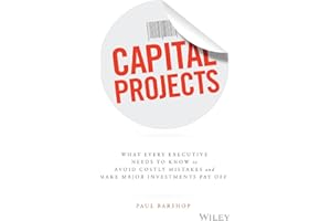 Capital Projects: What Every Executive Needs to Know to Avoid Costly Mistakes and Make Major Investments Pay Off