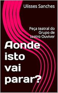 Livro Aonde isto vai parar?: Peça teatral do Grupo de teatro Ouviver