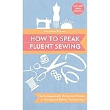 How to Speak Fluent Sewing: The Indispensable Illustrated Guide to Sewing and Fabric Terminology by Christine Haynes