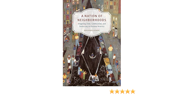 A Nation Of Neighborhoods Imagining Cities Communities And Democracy In Postwar America Historical Studies Of Urban America Looker Benjamin 9780226290317 Amazon Com Books A Nation Of Neighborhoods Imagining Cities Communities And Democracy In Postwar America Historical Studies Of Urban America Looker Benjamin 9780226290317 Amazon Com Books