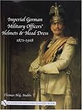 Imperial German Military Officers' Helmets and Headdress: 1871-1918 by