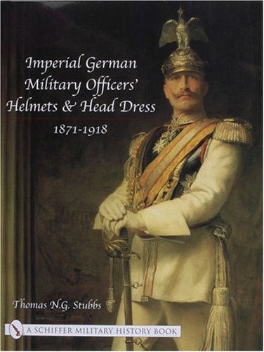 Imperial German Military Officers' Helmets and Headdress: 1871-1918 by Thomas N G Stubbs