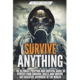 Survive ANYTHING: The Ultimate Prepping and Survival Guide to Perfect Your Survival Skills and Survive ANY Disaster, ANYWHERE in the World!