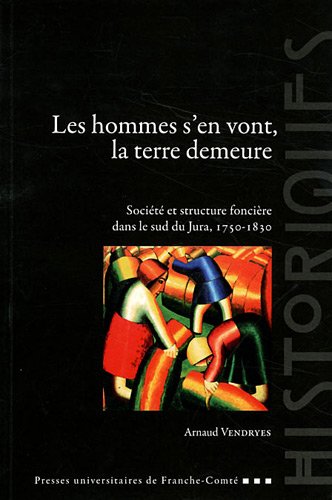 Les hommes s'en vont, la terre demeure: Societe et structure fonciere dans le sud du Jura, 1750-1830 by Arnaud Vendryes