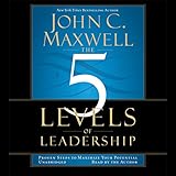 The 5 Levels of Leadership: Proven Steps to Maximize Your Potential