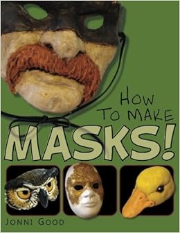 How to Make Masks!: Easy New Way to Make a Mask for Masquerade, Halloween and Dress-Up Fun, With Just Two Layers of Fast-Setting Paper Mache, by Jonni Good