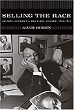Front cover for the book Selling the Race: Culture, Community, and Black Chicago, 1940-1955 by Adam Green