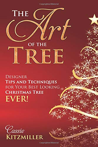 The Art of the Tree: Designer Tips and Techniques for Your Best Looking Christmas Tree Ever by Cassie Kitzmiller