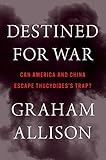 Destined for War: Can America and China Escape Thucydides&rsquo;s Trap?