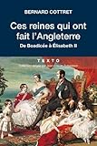 Ces reines qui ont fait l'Angleterre : De Boadicée à Elisabeth II by