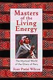 Masters of the Living Energy: The Mystical World of the Q'ero of Peru by Joan Parisi Wilcox