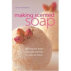 Making Scented Soap: 60 fragrant soaps and bath bombes to make at home
