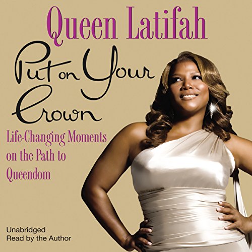 Put on Your Crown: Life-Changing Moments on the Path to Queendom by Queen Latifah