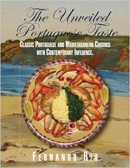 The Unveiled Portuguese Taste Classic Portuguese And Mediterranean Cuisines With Contemporary Influence By Fernando Rio 11 03 30 Fernando Rio Books Amazon Ca