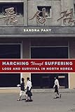 Marching Through Suffering: Loss and Survival in North Korea (Contemporary Asia in the World)