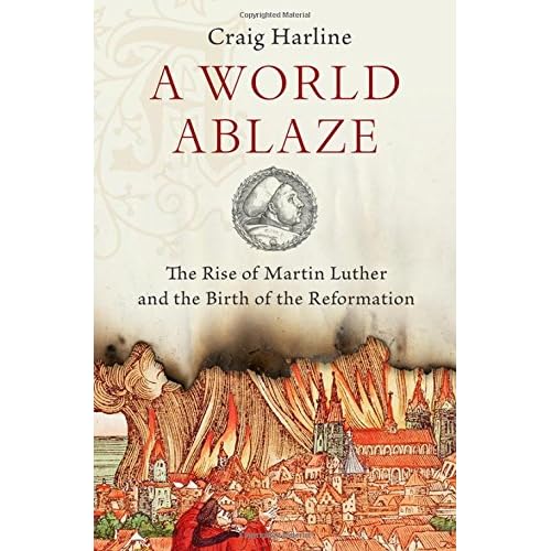 A World Ablaze: The Rise of Martin Luther and the Birth of the Reformation