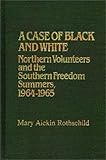 A Case of Black and White: Northern Volunteers and the Southern Freedom Summers, 1964-1965 (Contributions in Afro-American and African Studies), Mary Aickin Rothschild, 0313234302