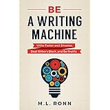 Be a Writing Machine: Write Faster and Smarter, Beat Writer's Block, and Be Prolific