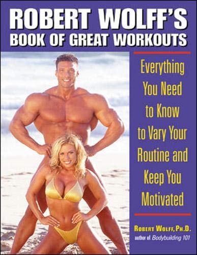 Robert Wolff's Book of Great Workouts : Everything You Need to Know to Vary Your Routine and Keep Yo by Robert Wolff