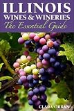 Illinois Wines and Wineries: The Essential Guide by Clara Orban