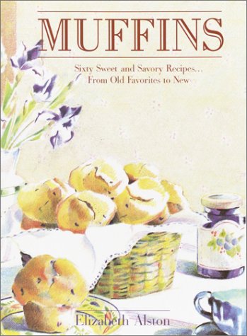 Muffins: Sixty Sweet and Savory Recipes... From Old Favorites to New by Elizabeth Alston