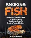 Smoking Fish: Complete Smoker Cookbook for Real Pitmasters, The Ultimate Guide for Smoking Fish, and