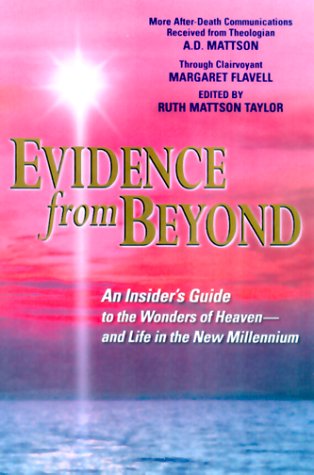 Evidence from Beyond: An Insider's Guide to the Wonders of Heaven--And Life in the New Millennium Mo by A. D. Mattson, Margaret Flavell, Ruth Mattson Taylor