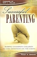 Successful Parenting: Raising Champion Children to Take Dominion on the Earth 1932822631 Book Cover