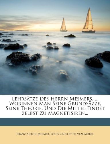 Lehrsätze Des Herrn Mesmers, ... Worinnen Man Seine Grundsäzze, Seine Theorie, Und Die Mittel Findet Selbst Zu Magnetisiren... (German Edition)