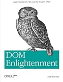 DOM Enlightenment: Exploring JavaScript and the Modern DOM by Cody Lindley