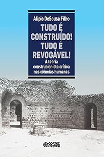 Livro Tudo é construído! tudo é revogável!: A teoria construcionista crítica nas ciências humanas