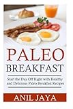 Paleo Breakfast: Start The Day Off Right With Healthy And Delicious Paleo Breakfast Recipes (Breakfast - Paleo - Morning - Weight Loss - Gluten Free)