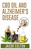 CBD Oil And Alzheimer's Disease: The Complete Guide To Cbd Oil, Hemp Oil, And Cannabidiol To Reduce Pain, For Anxiety Relief, For Alzheimer’s Disease And Understanding Medical Marijuana