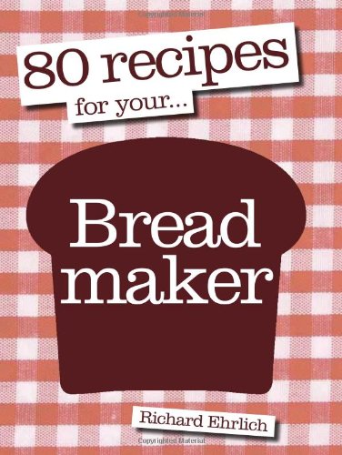 80 Recipes for Your Breadmaker by Richard Ehrlich