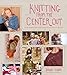 Knitting from the Center Out: An Introduction to Revolutionary Knitting with 28 Modern Projects by Daniel Yuhas, Sun Young Park