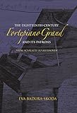 The Eighteenth-Century Fortepiano Grand and Its Patrons: From Scarlatti to Beethoven by Eva Badura-Skoda