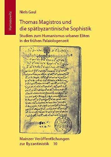 Thomas Magistros und die spätbyzantinische Sophistik: Studien zum Humanismus urbaner Eliten in der fr|hen Palaiologenzeit (MAINZER VERoFFENTLICHUNGEN ZUR BYZANTINISTIK)