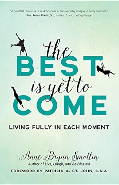 The Best Is Yet To Come Living Fully In Each Moment Anne Bryan Smollin Patricia A St John C S J Amazon Com Books