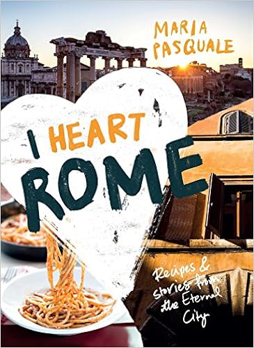 I Heart Rome: Recipes & Stories from the Eternal City I Heart Rome: Recipes & Stories from the Eternal City